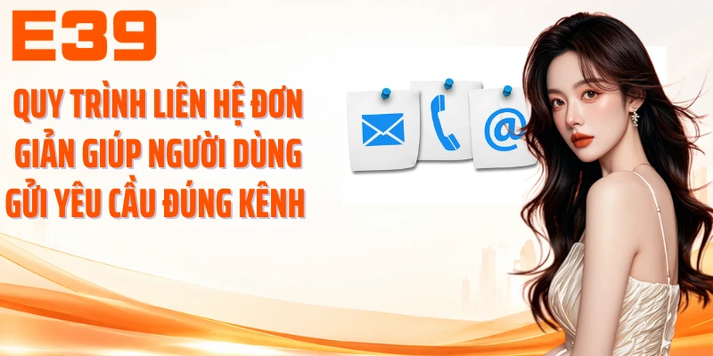 Quy trình liên hệ đơn giản giúp người dùng gửi yêu cầu đúng kênh